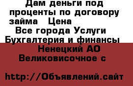 Дам деньги под проценты по договору займа › Цена ­ 1 800 000 - Все города Услуги » Бухгалтерия и финансы   . Ненецкий АО,Великовисочное с.